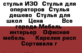 стулья ИЗО, Стулья для операторов, Стулья дешево, Стулья для школ › Цена ­ 450 - Все города Мебель, интерьер » Офисная мебель   . Карелия респ.,Сортавала г.